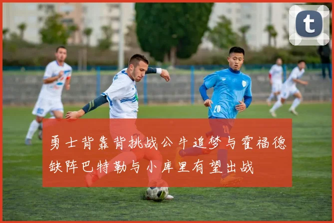 勇士背靠背挑战公牛追梦与霍福德缺阵巴特勒与小库里有望出战