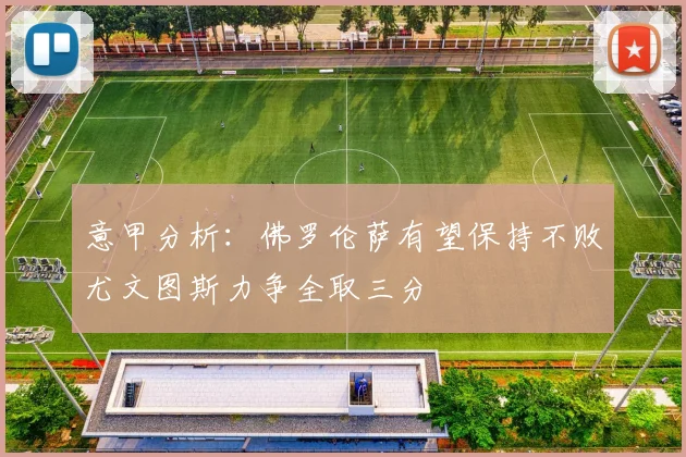 意甲分析：佛罗伦萨有望保持不败尤文图斯力争全取三分