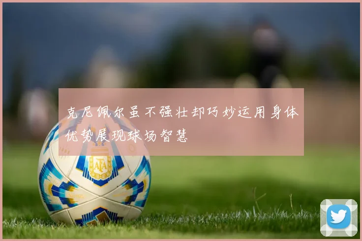 克尼佩尔虽不强壮却巧妙运用身体优势展现球场智慧