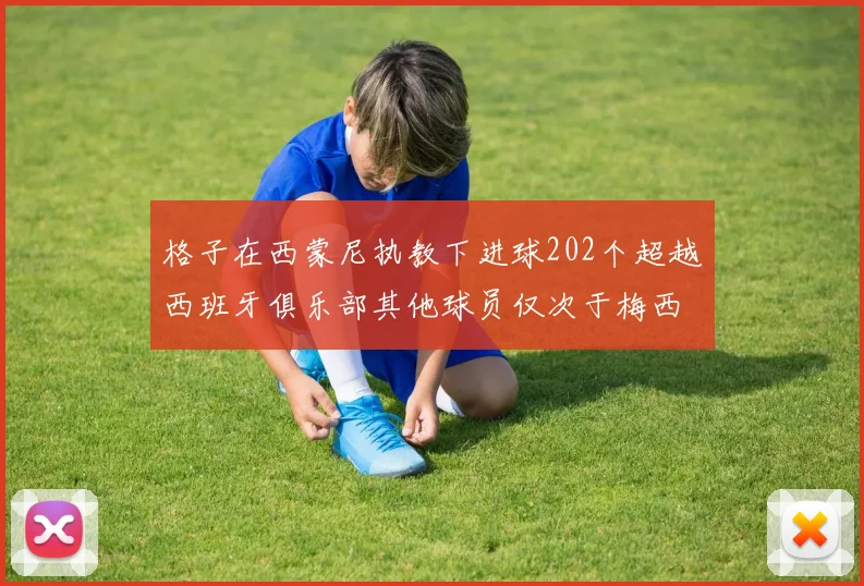 格子在西蒙尼执教下进球202个超越西班牙俱乐部其他球员仅次于梅西
