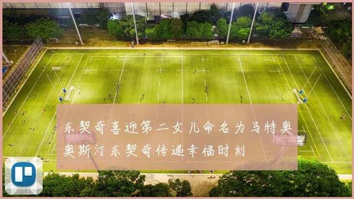 东契奇喜迎第二女儿命名为马特奥奥斯汀东契奇传递幸福时刻