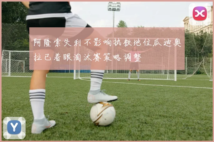 阿隆索失利不影响执教地位瓜迪奥拉已着眼淘汰赛策略调整
