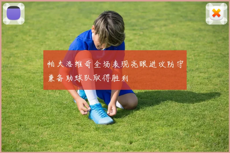 帕夫洛维奇全场表现亮眼进攻防守兼备助球队取得胜利