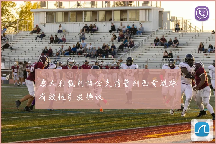 意大利裁判协会支持普利西奇进球有效性引发热议